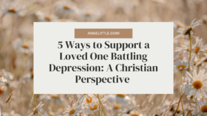 5 Ways to Support a Loved One Battling Depression: A Christian Perspective | Angelittle | Angel Chua Elloren