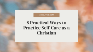 8 Practical Ways to Practice Self-Care as a Christian - Angelittle - Angel Chua Elloren